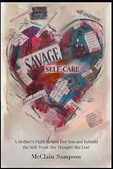 Savage Self-Care Savage Self-Care A Mothers Fight to Save Her Son and Rebuild the Self-Trust She Thought She Lost