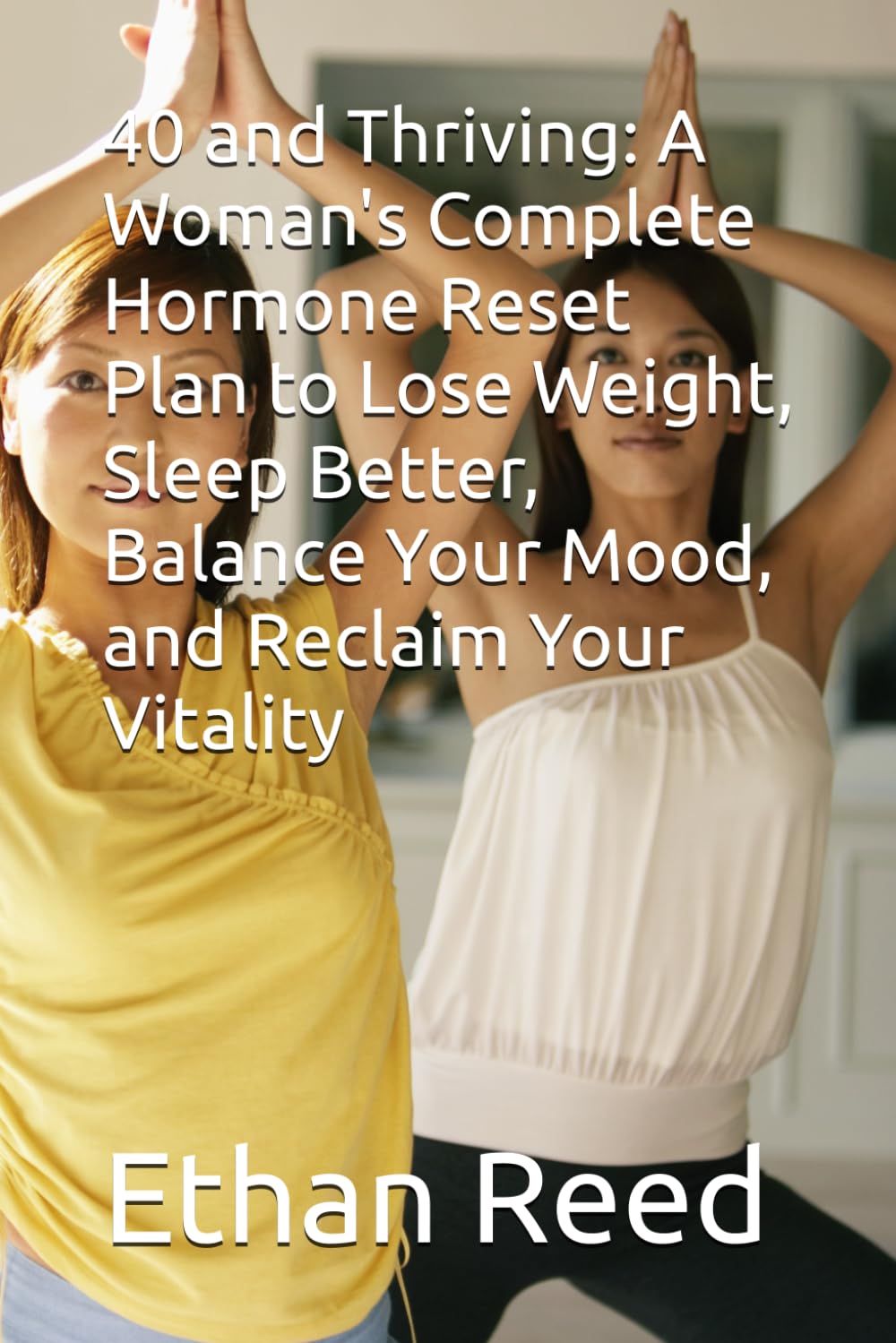 40 and Thriving: A Woman's Complete Hormone Reset Plan to Lose Weight, Sleep Better, Balance Your Mood, and Reclaim Your Vitality