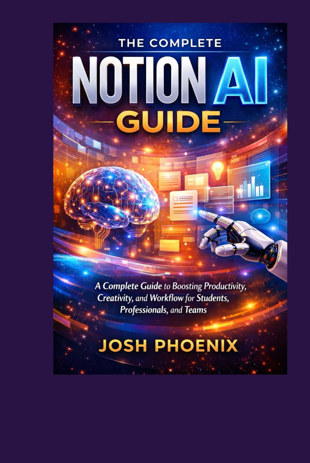 The Complete Notion AI Guide: A Complete Guide to Boosting Productivity, Creativity, and Workflow for Students, Professionals, and Teams