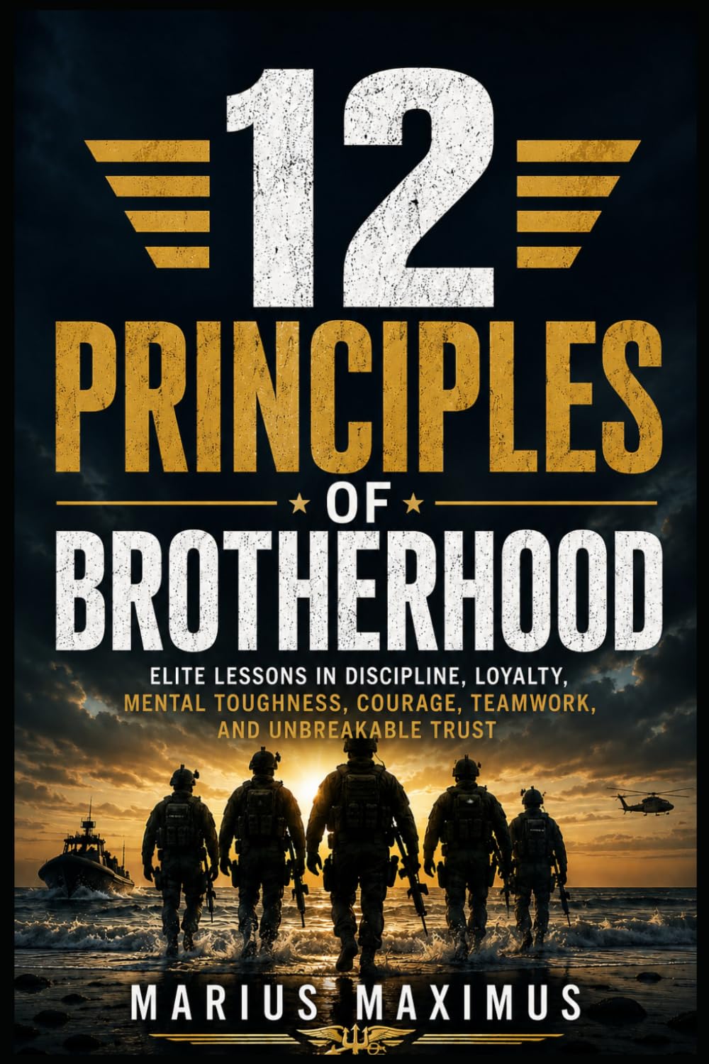 12 Principles of Brotherhood: Elite Lessons in Discipline, Loyalty, Mental Toughness, Courage, Teamwork, and Unbreakable Trust