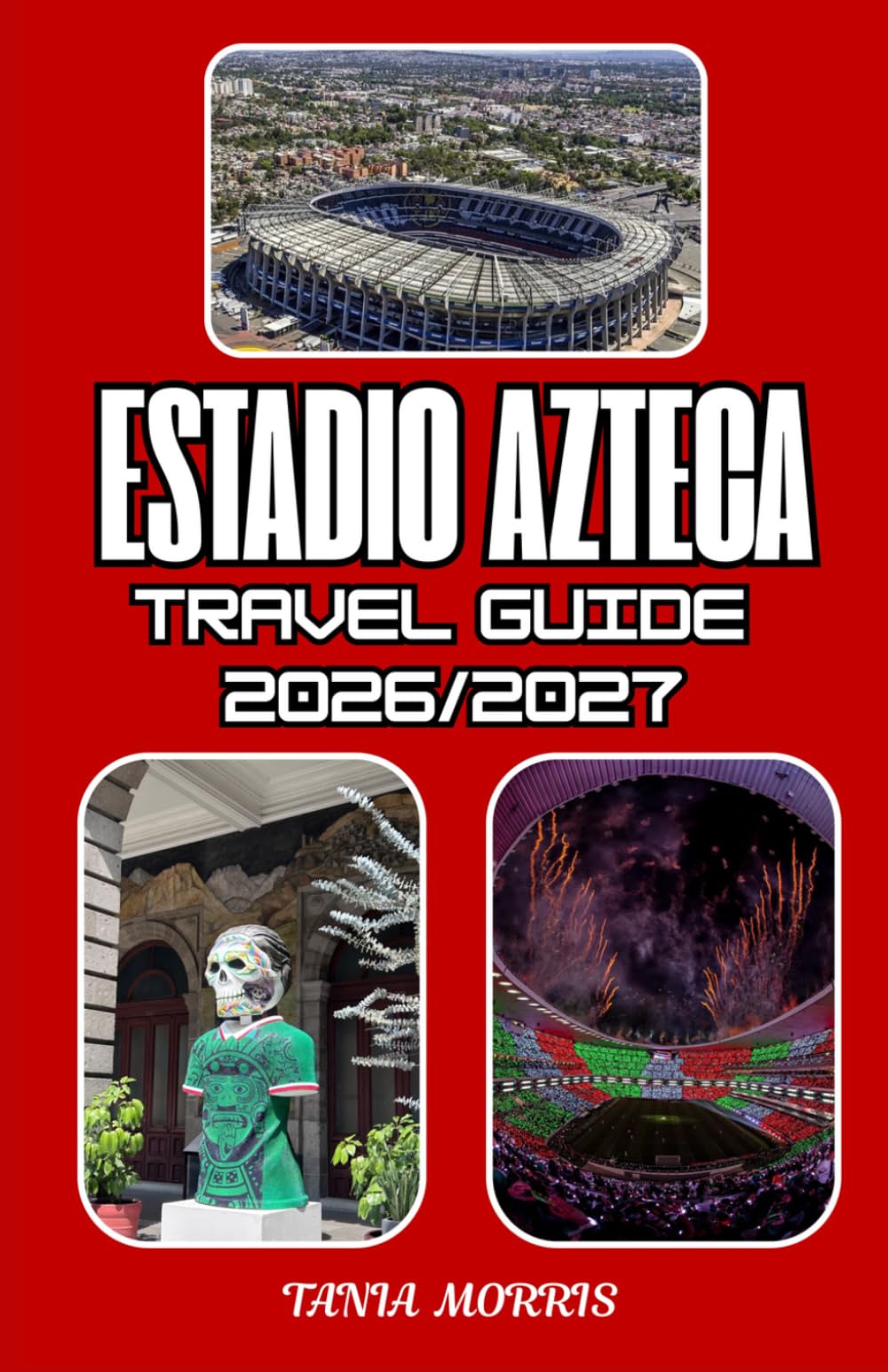 Estadio Azteca Travel guide 2026/2027: The Ultimate Estadio Azteca Travel Guide 2026/2027: Discover Matchday Experiences, Stadium Tours, Football ... and Unforgettable Mexico City Adventures