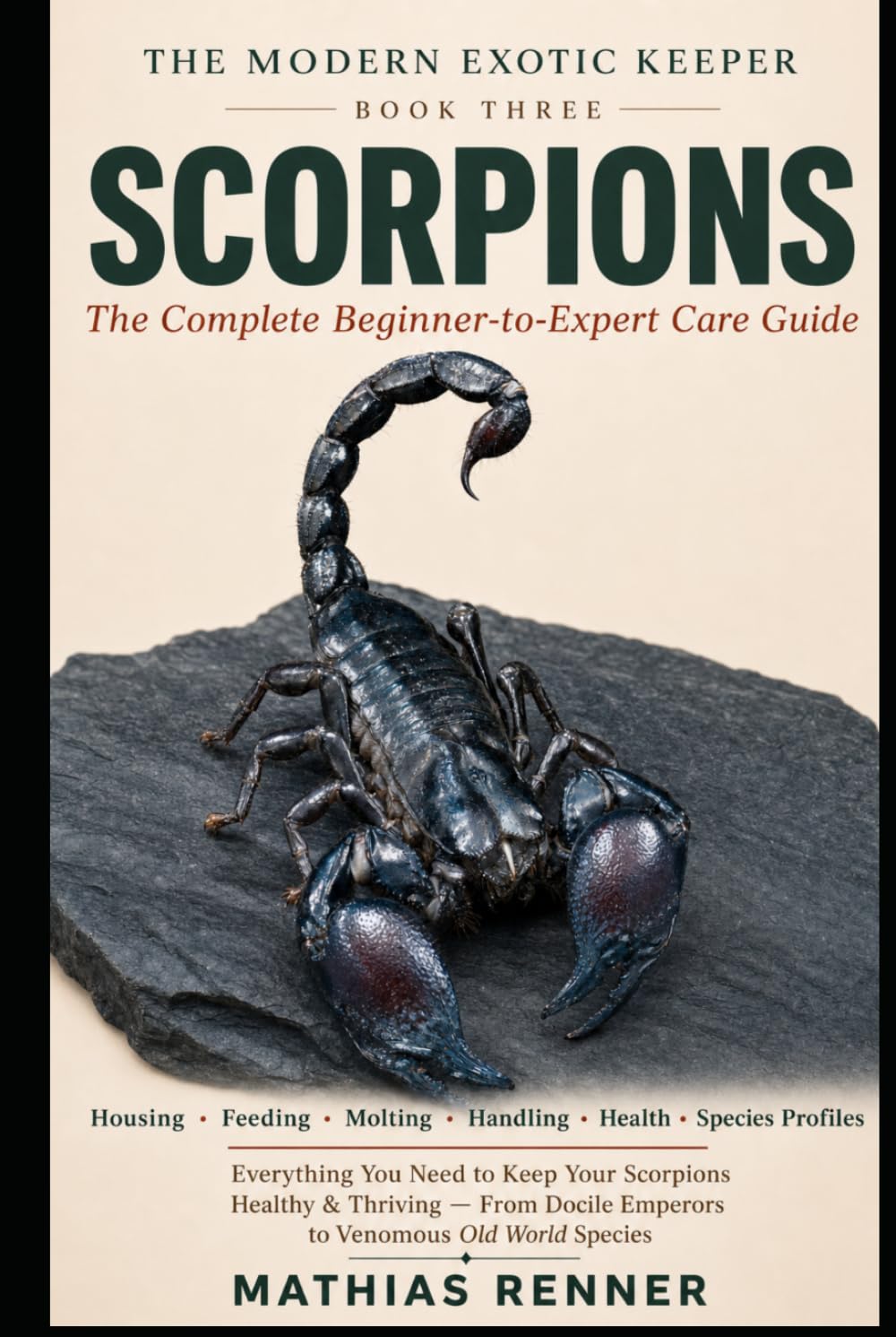 SCORPIONS: The Complete Beginner-to-Expert Care Guide: Housing, Feeding, Molting, Handling, Health, and Species-by-Species Profiles from Docile ... World Scorpions (The Modern Exotic Keeper)