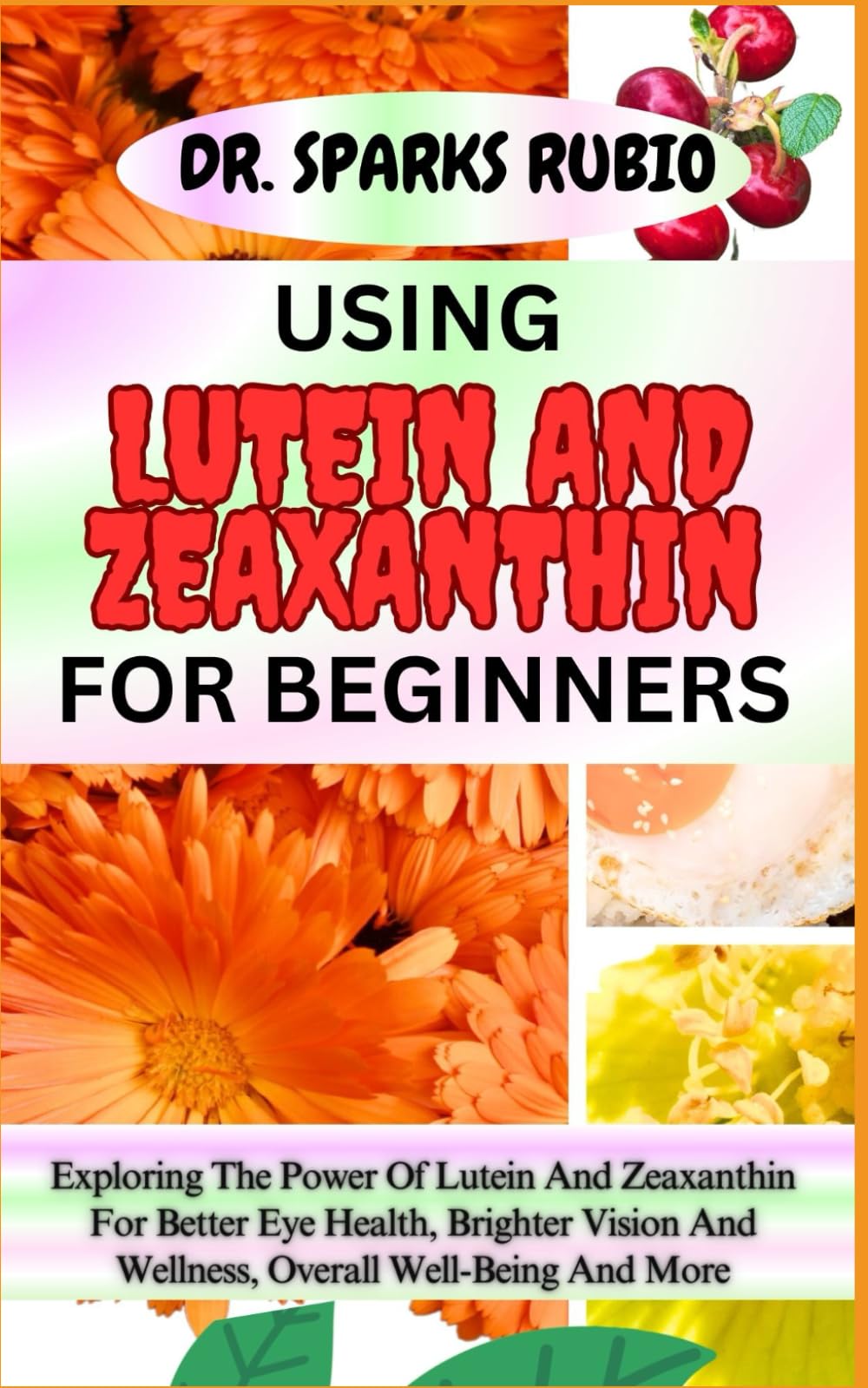USING LUTEIN AND ZEAXANTHIN FOR BEGINNERS: Exploring The Power Of Lutein And Zeaxanthin For Better Eye Health, Brighter Vision And Wellness, Overall Well-Being And More