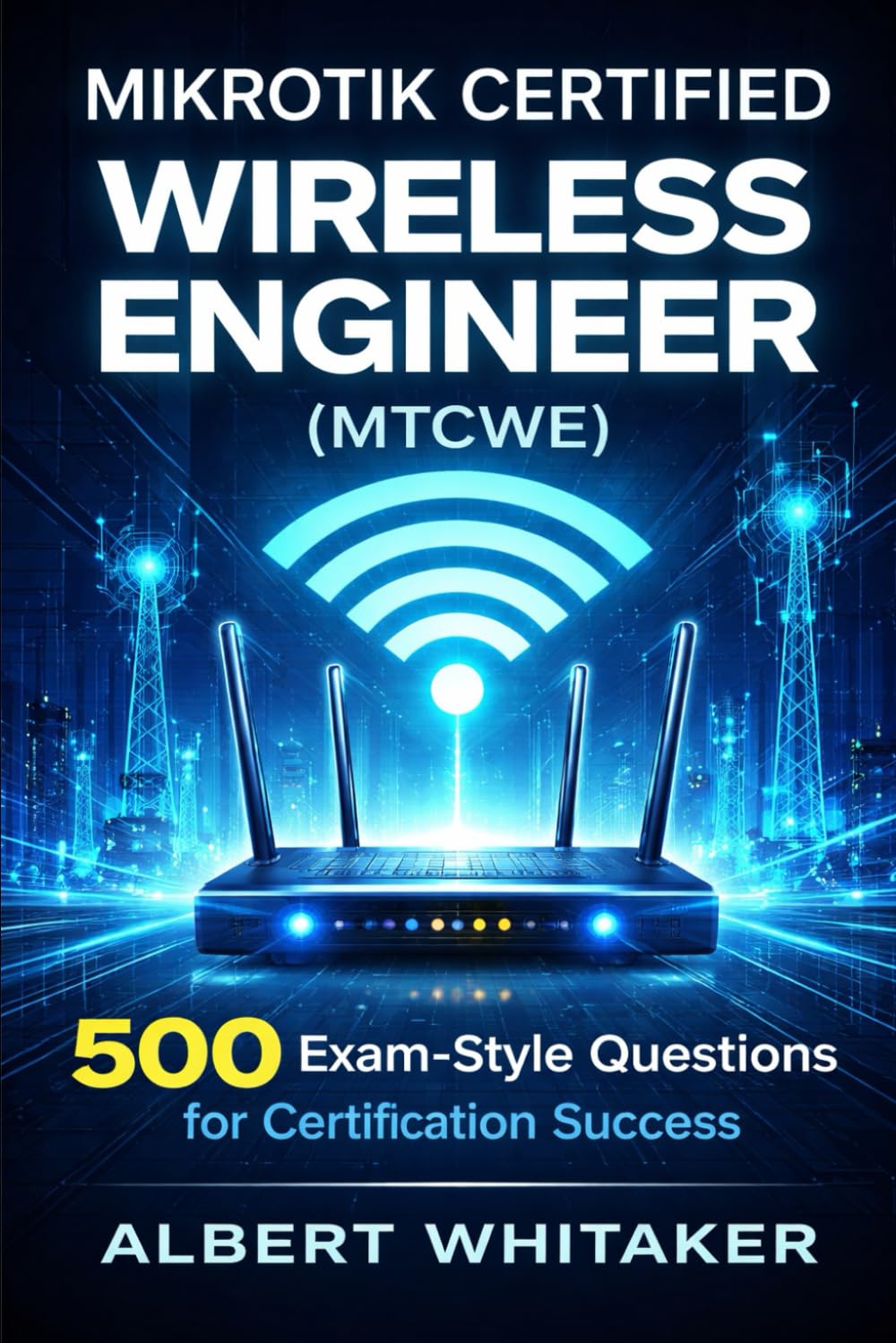 MIKROTIK CERTIFIED WIRELESS ENGINEER (MTCWE): 500 Exam-Style Questions for Certification Success