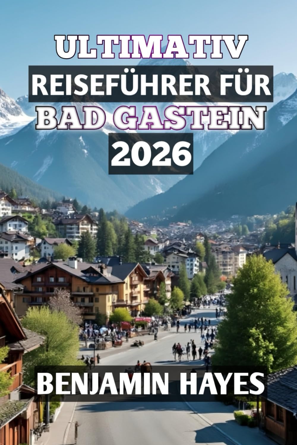 ULTIMATIV REISEFÜHRER FÜR BAD GASTEIN 2026: „Entdecken Sie alpines Wohlbefinden, zeitlosen Charme und unvergessliche Bergabenteuer.„