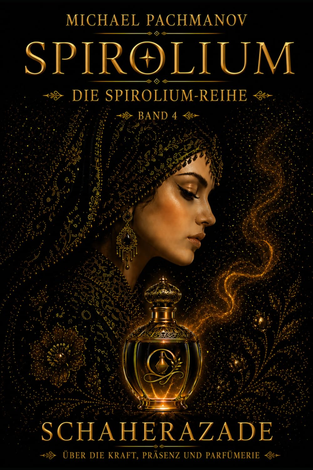 Scheherazade über Macht, Präsenz und Parfum: Dieses Buch wurde für jene geschrieben, die keine fremden Identitäten mehr tragen wollen. (SPIROLIUM PRESENTS Secrets of Scheherazade)
