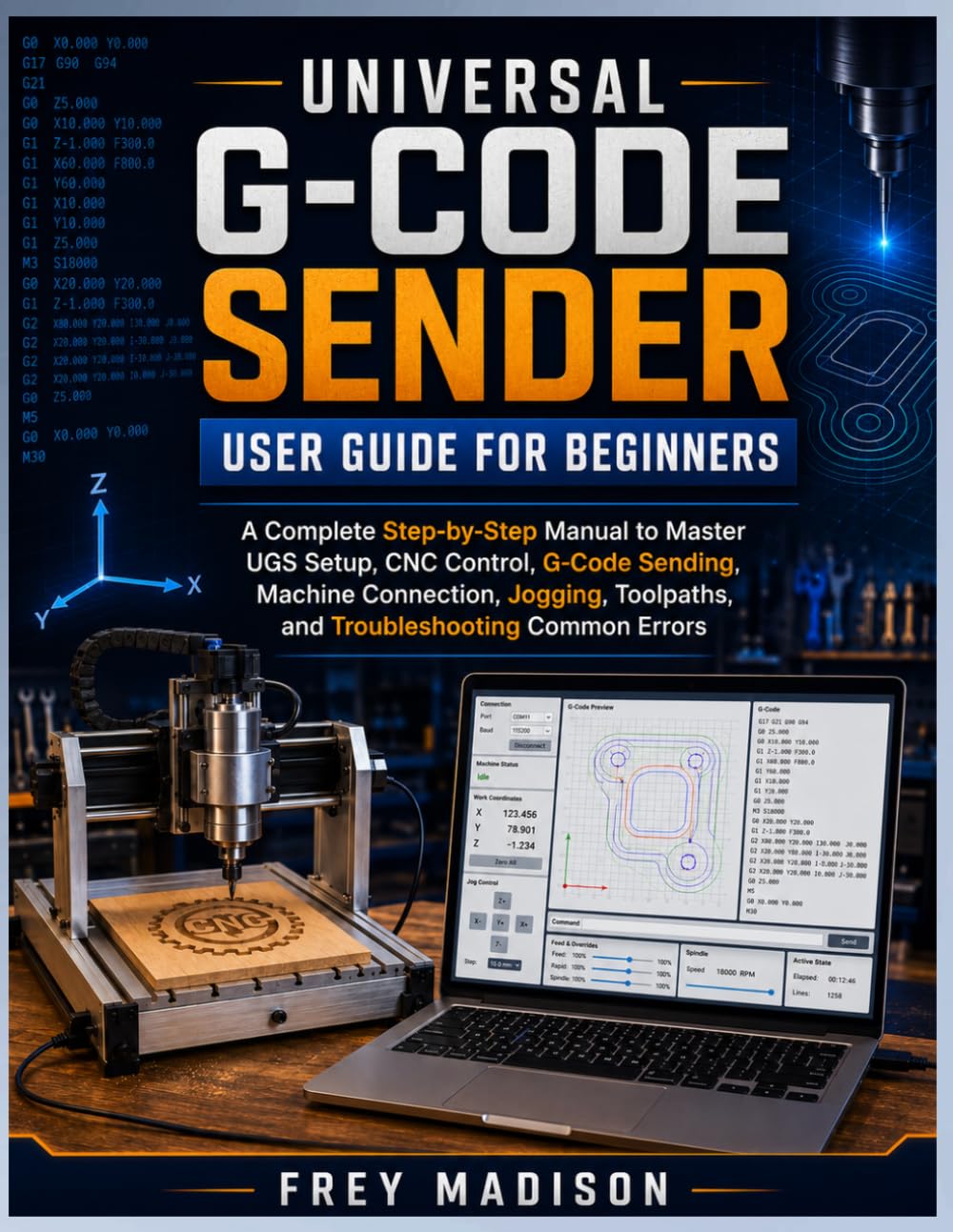 Universal G-Code Sender User Guide for Beginners: A Complete Step-by-Step Manual to Master UGS Setup, CNC Control, G-Code Sending, Machine Connection, ... Toolpaths, and Troubleshooting Common Errors