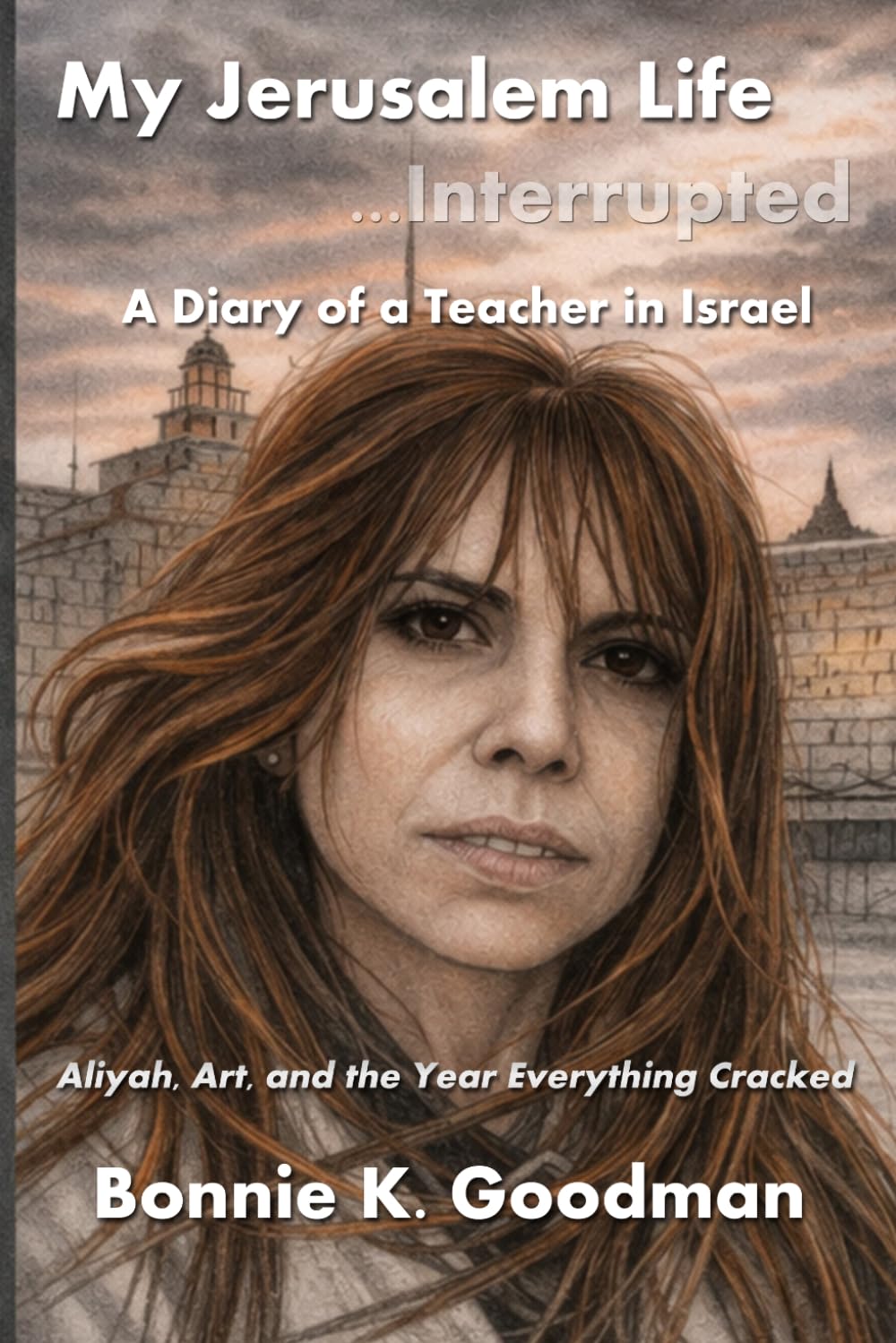 My Jerusalem Life, Interrupted: A Diary of a Teacher in Israel: Aliyah, Art, and the Year Everything Cracked