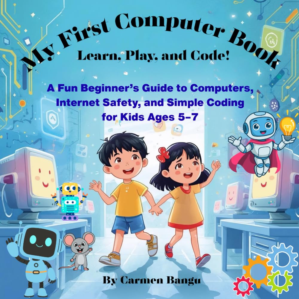My First Computer Book: Learn, Play, and Code!: A Fun Beginner’s Guide to Computers, Internet Safety, and Simple Coding for Kids Ages 5–7