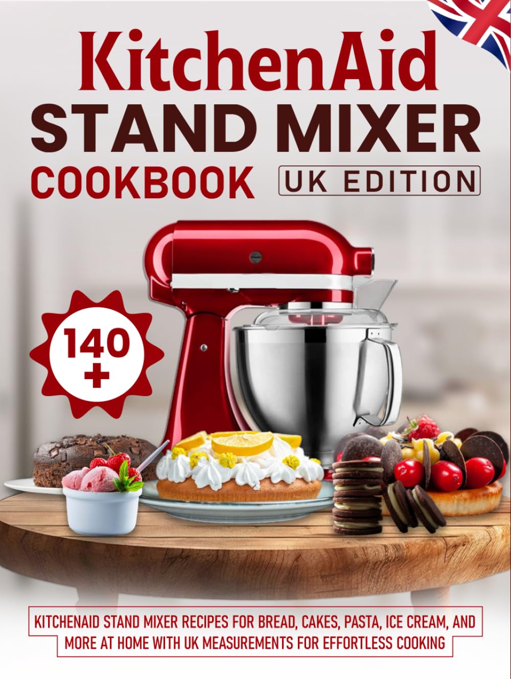KitchenAid Stand Mixer Cookbook UK Edition: 140+ KitchenAid Stand Mixer Recipes for Bread, Cakes, Pasta, Ice Cream, and More at Home with UK Measurements for Effortless Cooking