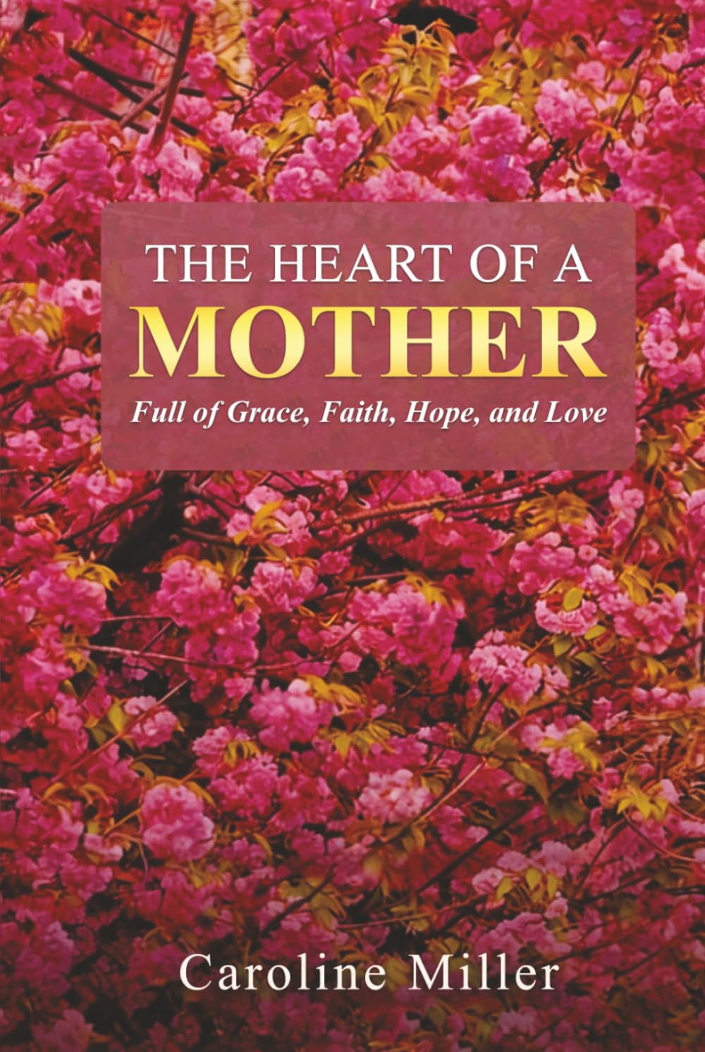 The Heart Of A Mother: Full of Grace, Faith, Hope, and Love