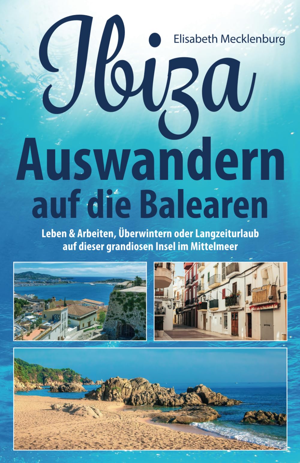 Ibiza - Auswandern auf die Balearen: Leben & Arbeiten, Überwintern oder Langzeiturlaub auf dieser grandiosen Insel im Mittelmeer