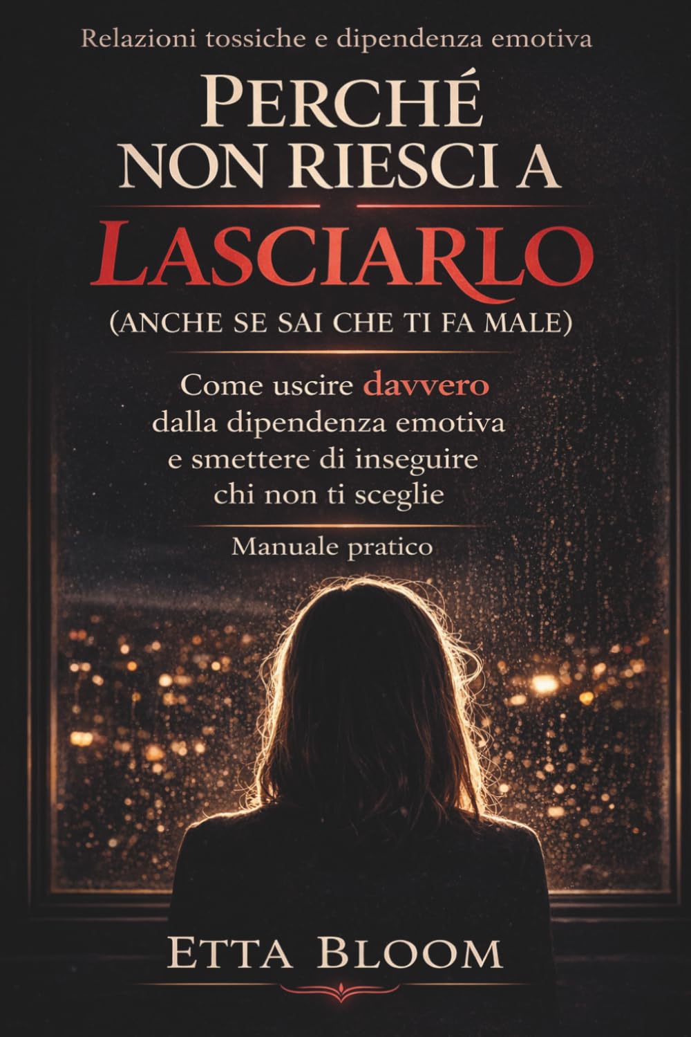PERCHÉ NON RIESCI A LASCIARLO (ANCHE SE SAI CHE TI FA MALE): Come uscire davvero dalla dipendenza emotiva e smettere di inseguire chi non ti sceglie