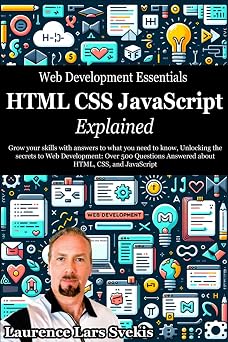 Web Development Essentials HTML, CSS, and JavaScript Explained Grow your skills with answers to what you need to know, Unlocking the secrets to Web ... and JavaScript Power Up your Coding Skills