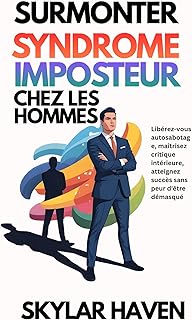 Surmonter syndrome imposteur chez les hommes: Lib&eacute;rez-vous autosabotage, ma&icirc;trisez critique int&eacute;rieure, atteignez succ&egrave;s sans peur d
