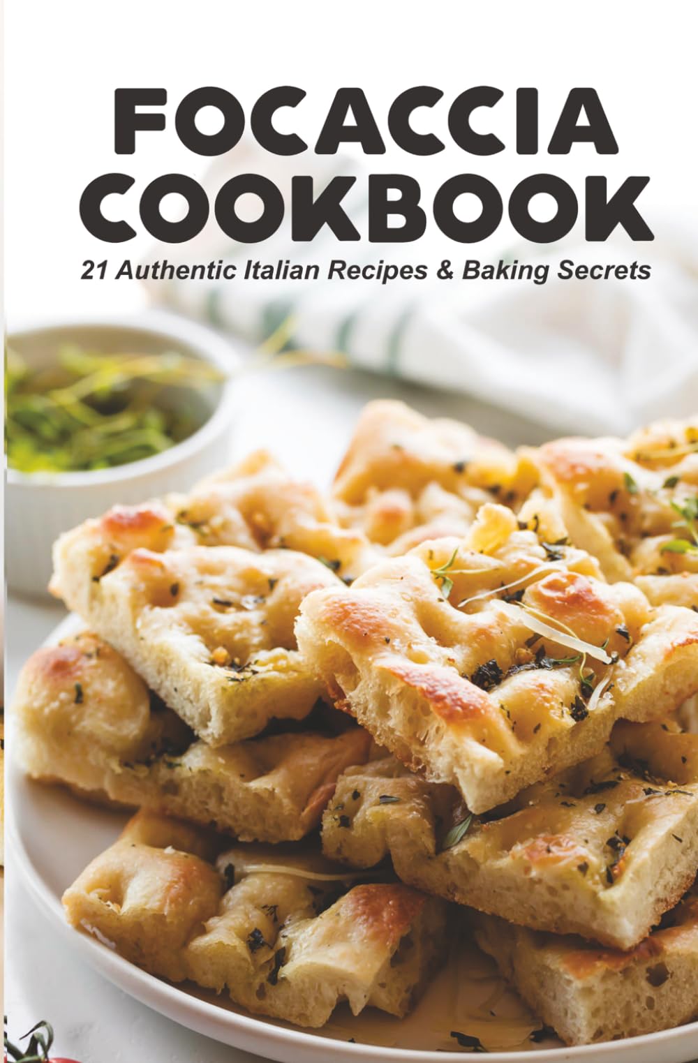 Focaccia Cookbook: 21 Authentic Italian Recipes, Baking Secrets, and the Story Behind Italy’s Iconic Bread