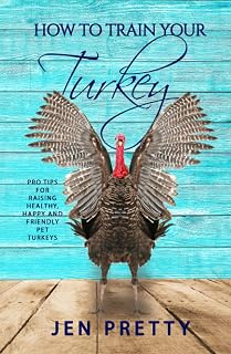 How To Train Your Turkey: Pro Tips For Raising Healthy, Happy, and Friendly Pet Turkeys