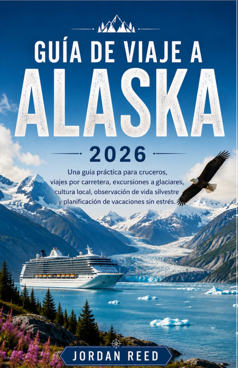 Guía de viaje a Alaska 2026: Una guía práctica para cruceros, viajes por carretera, excursiones a glaciares, cultura local, observación de vida silvestre y planificación de vacaciones sin estrés.