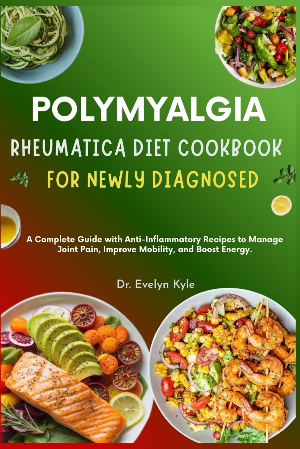 Polymyalgia Rheumatica Diet Cookbook for Newly Diagnosed: A Complete Guide with Anti-Inflammatory Recipes to Manage Joint Pain, Improve Mobility, and Boost Energy.