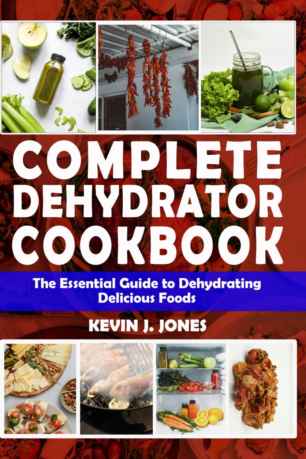 COMPLETE DEHYDRATOR COOKBOOK: The Essential Guide to Dehydrating Delicious Foods
