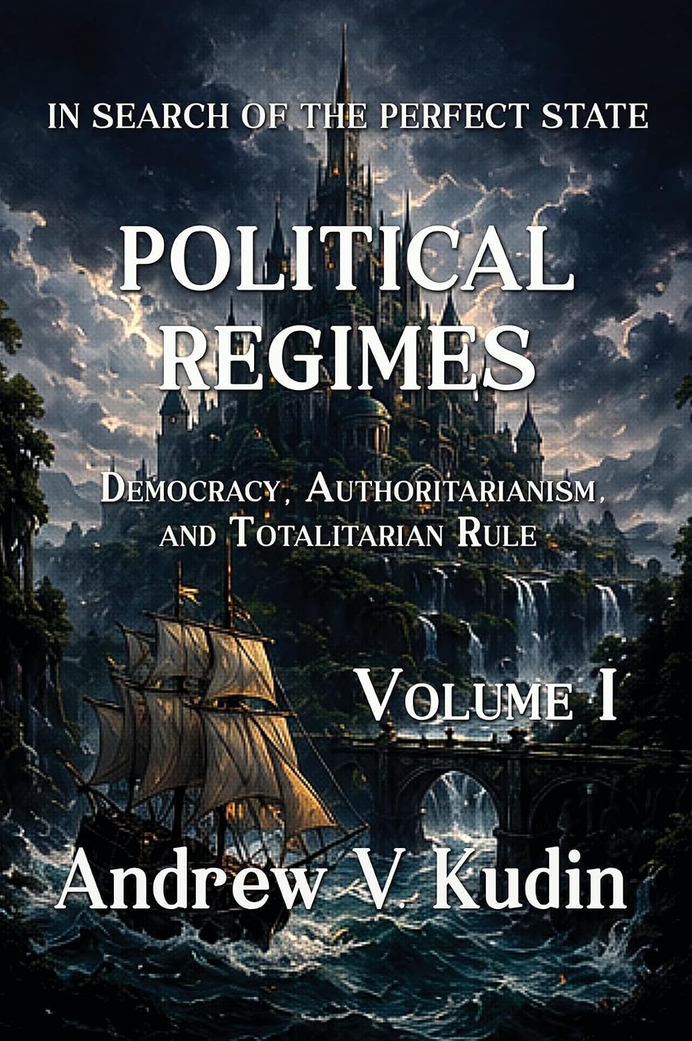 POLITICAL REGIMES: Democracy, Authoritarianism, and Totalitarian Rule - Volume I (In Search of the Perfect State Book 3)