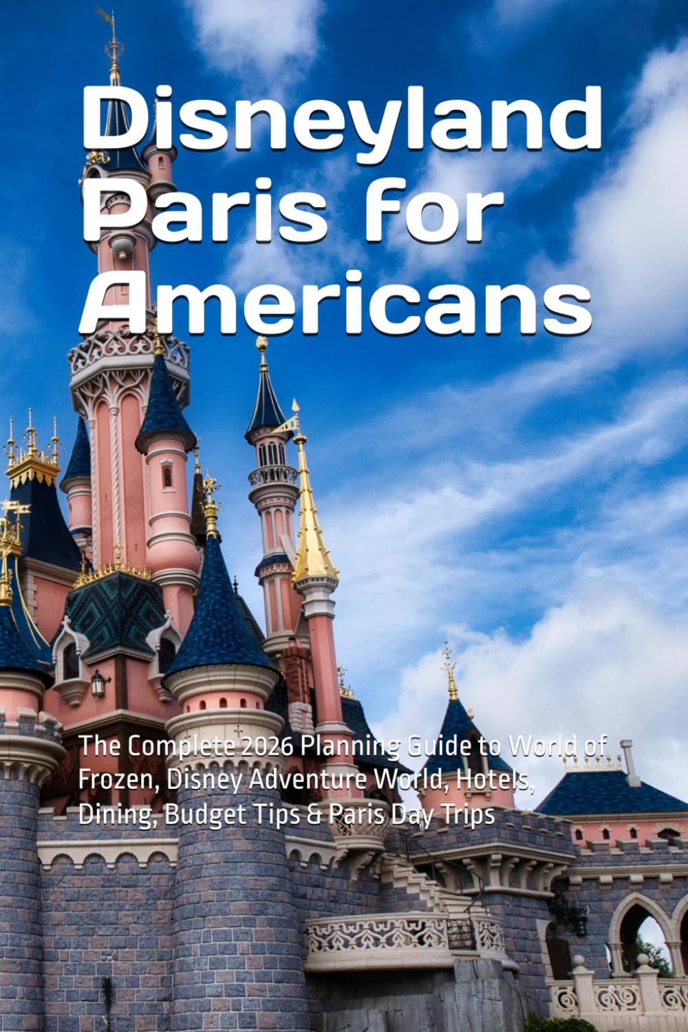 Disneyland Paris for Americans: The Complete 2026 Planning Guide to World of Frozen, Disney Adventure World, Hotels, Dining, Budget Tips & Paris Day Trips