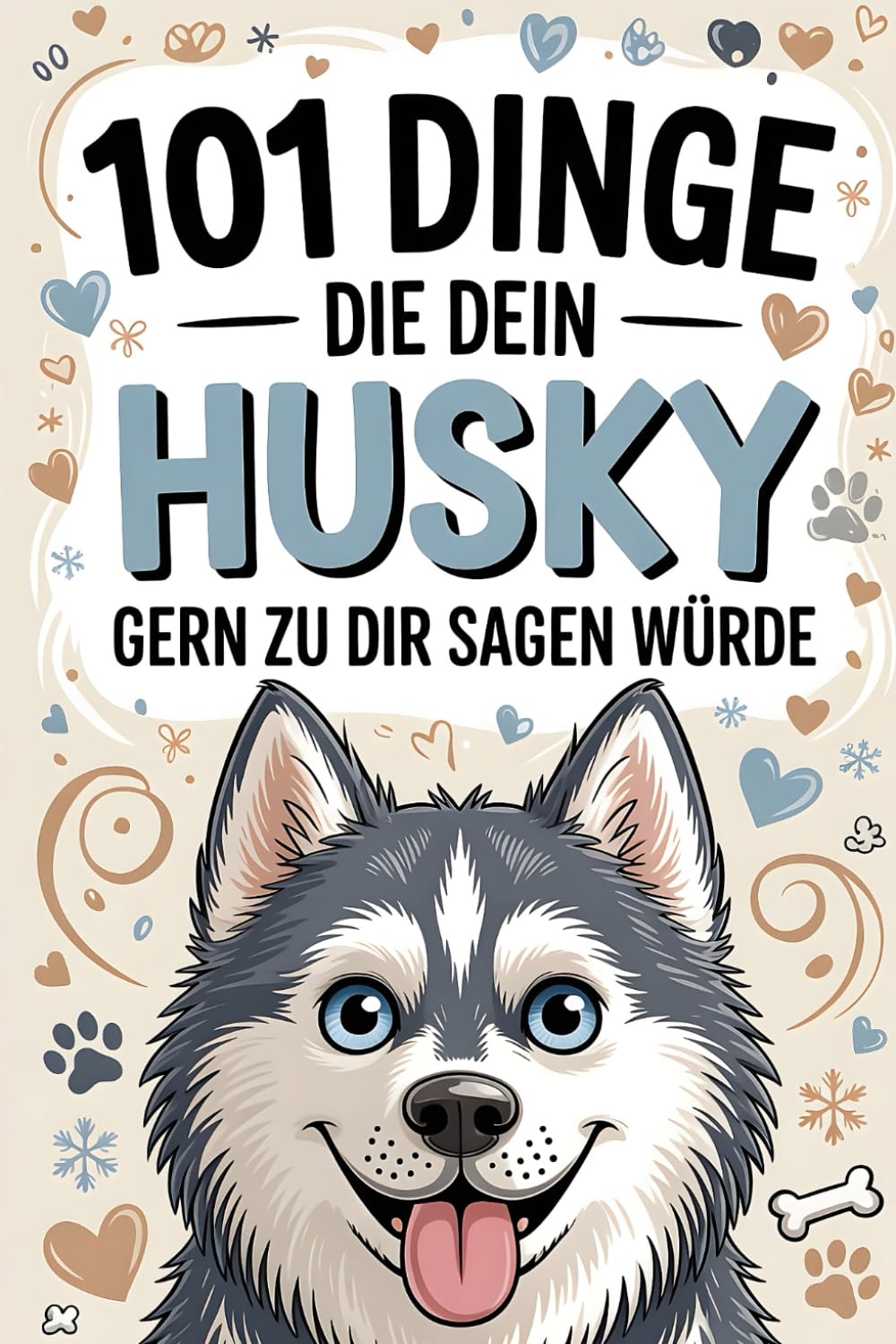 101 Dinge, die dein Husky gern zu dir sagen würde: Das perfekte Husky-Geschenk – Lustige Sprüche, starke Charakterzüge und humorvolle Einblicke in das Leben eines echten Abenteurer-Hundes.