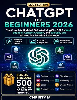 ChatGPT For Beginners 2026: The Complete Updated Guide to Using ChatGPT for Work, Business, Content Creation, and Everyday Life Without Any Technical ... AI Tools for Beginners Series: 2026 Edition)