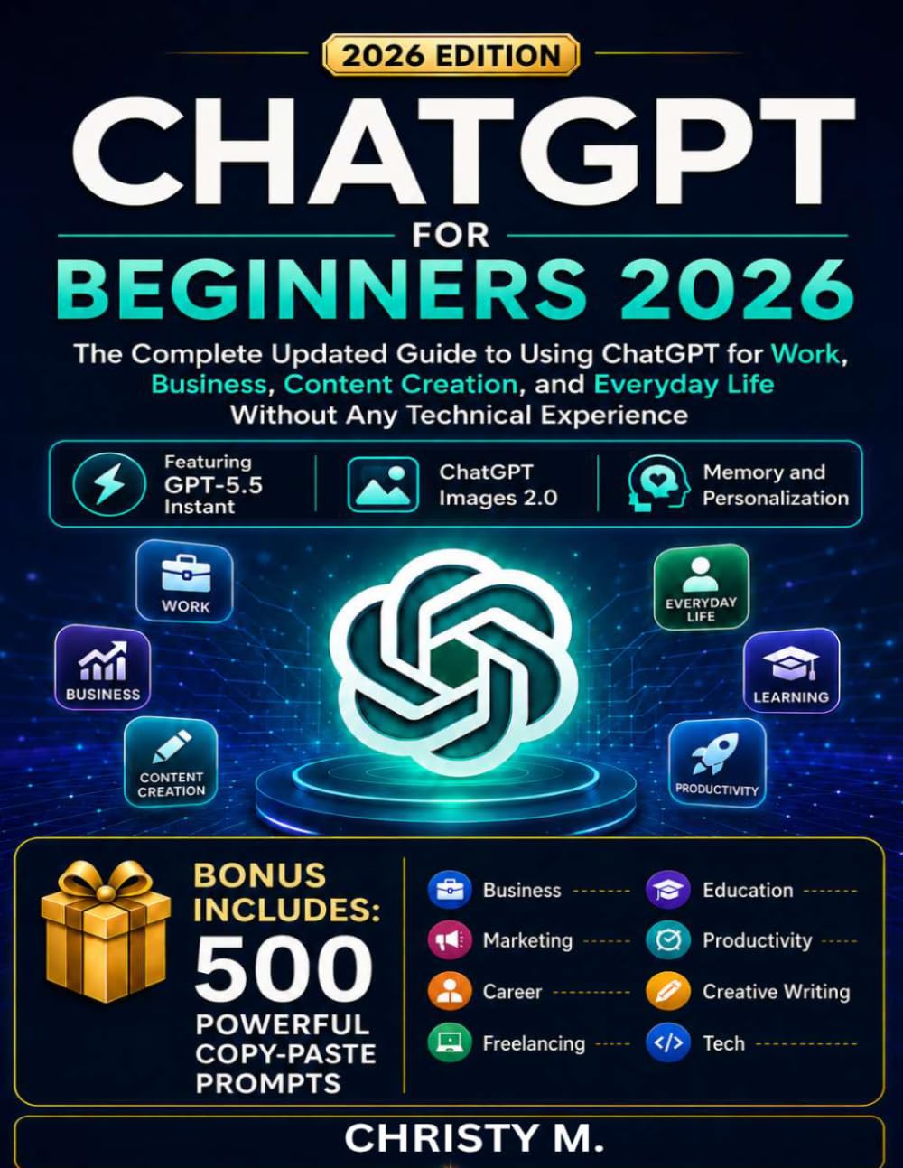 ChatGPT For Beginners 2026: The Complete Updated Guide to Using ChatGPT for Work, Business, Content Creation, and Everyday Life Without Any Technical ... AI Tools for Beginners Series: 2026 Edition)