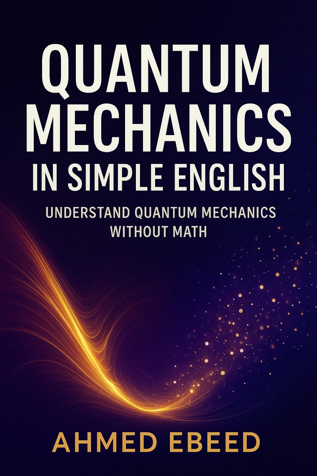 Quantum Mechanics in Simple English: Understanding the Universe Without the Math