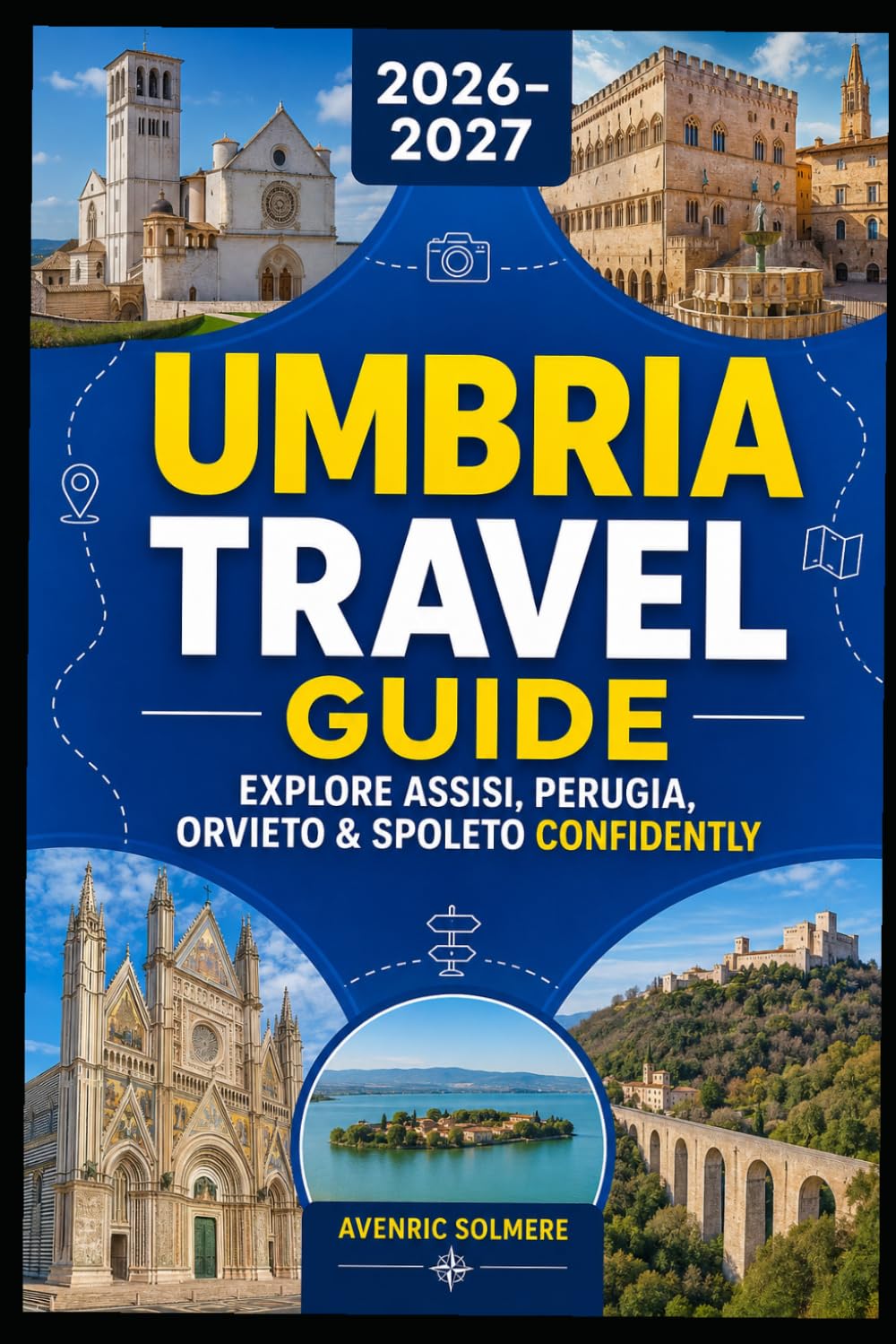 UMBRIA Travel Guide 2026-2027: A Complete Guide To Assisi, Perugia, Orvieto, Spoleto, Historic Hill Towns, Local Food, Wine Routes, Hidden Gems, And Easy Itineraries