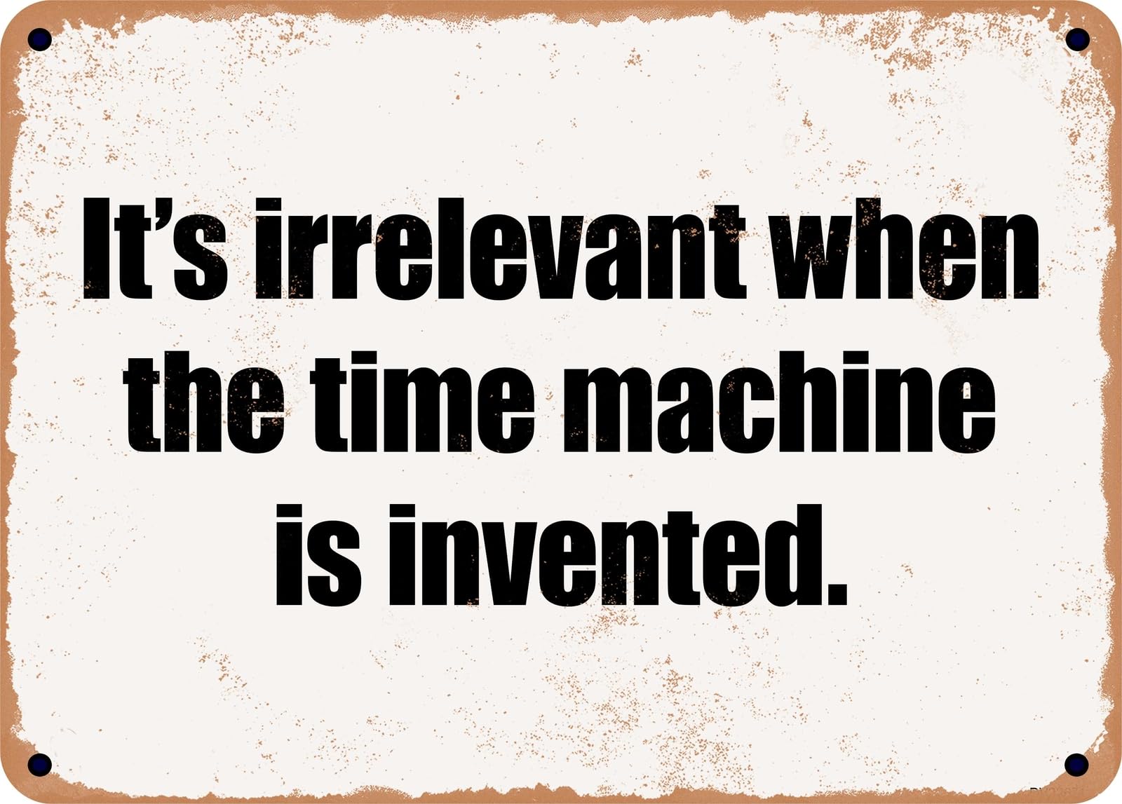 Miaomansenstore Metal Sign - It's Irrelevant When The Time Machine Is Invented Home Decor