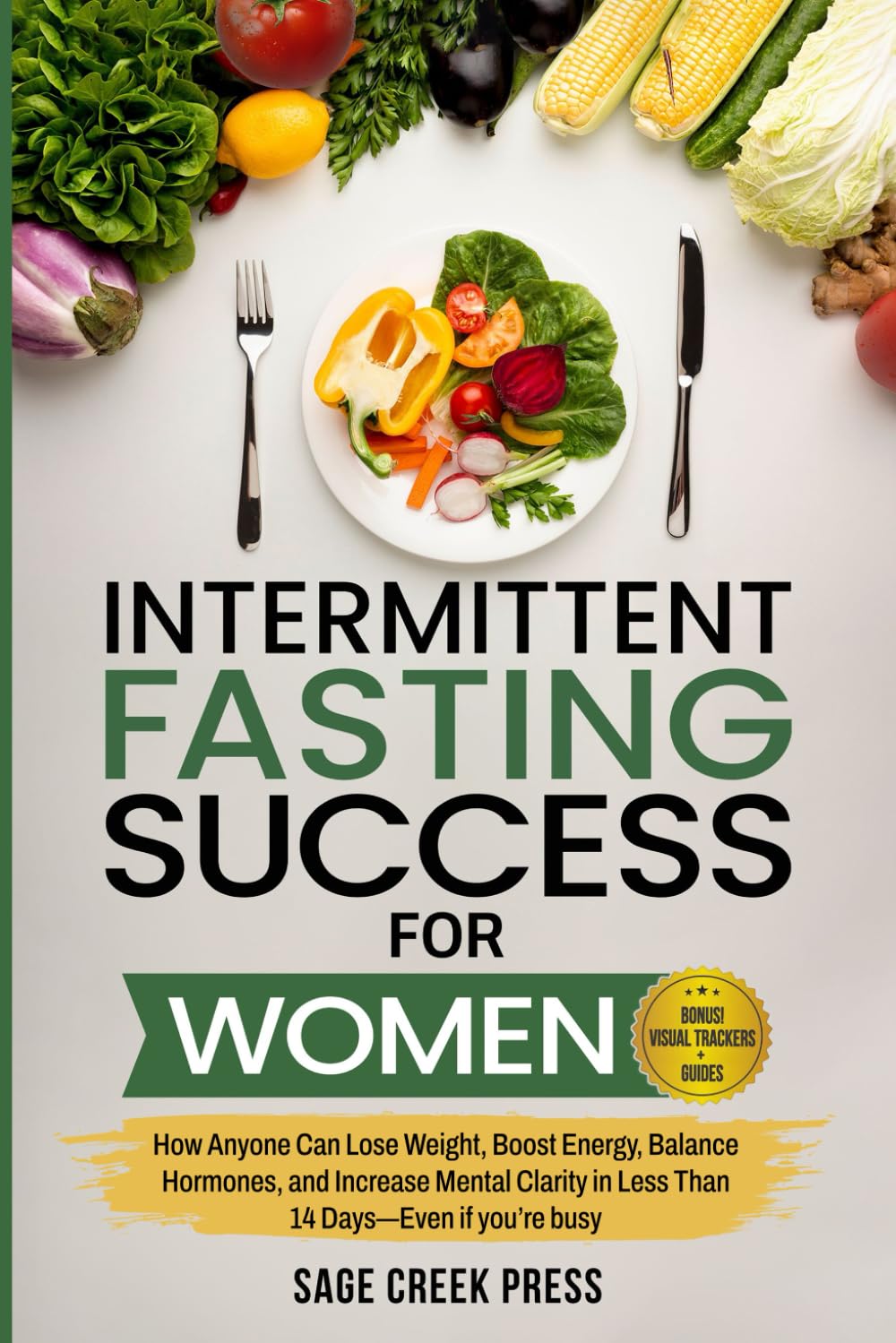 Intermittent Fasting For Women: How Anyone Can Lose Weight, Boost Energy, Balance Hormones, and Increase Mental Clarity in Less Than 14 Days—Even if you’re busy