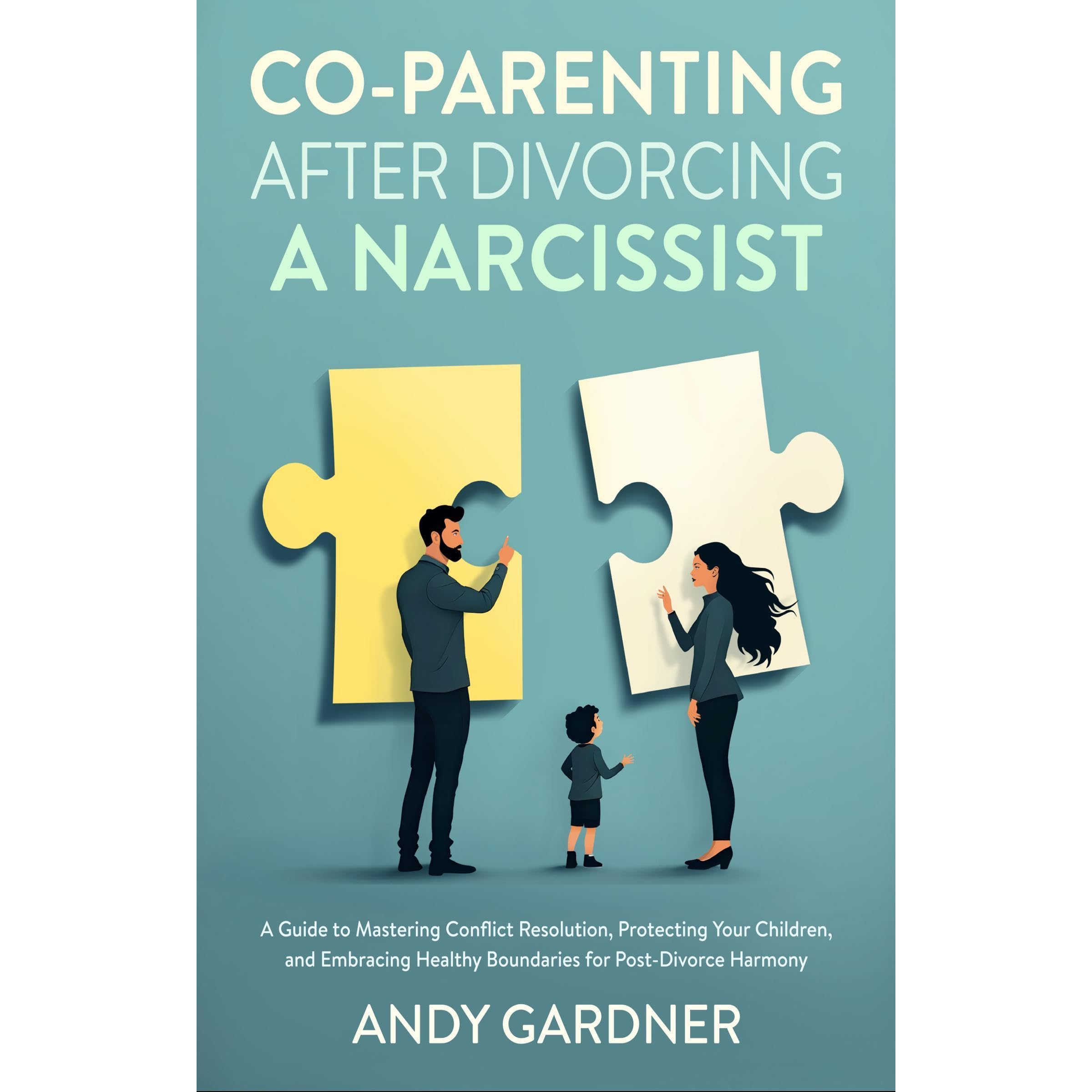 Co-Parenting After Divorcing a Narcissist: A Guide to Mastering Conflict Resolution, Protecting Your Children, and Embracing Healthy Boundaries for Post-Divorce Harmony