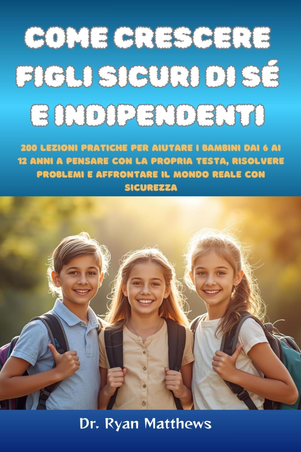 Come crescere figli sicuri di sé e indipendenti: 200 lezioni pratiche per aiutare i bambini dai 6 ai 12 anni a pensare con la propria testa, risolvere ... e affrontare il mondo reale con sicurezza