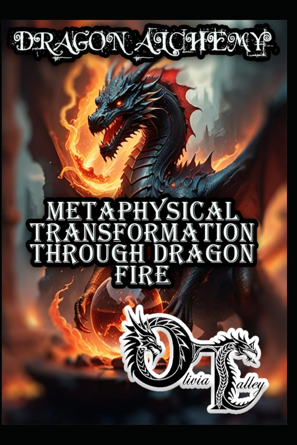DRAGON ALCHEMY: METAPHYSICAL TRANSFORMATION THROUGH DRAGON FIRE (Olivia Talley's Dragon Magick)