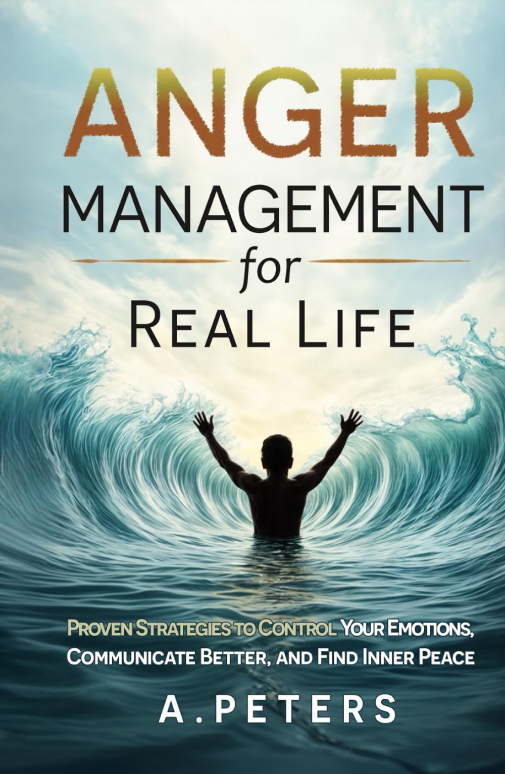 Anger Management for Real Life: Proven Strategies to Control Your Emotions, Communicate Better, and Find Inner Peace (The Path to Self-Discovery: A Journey to Inner Peace, Growth, and Joy)