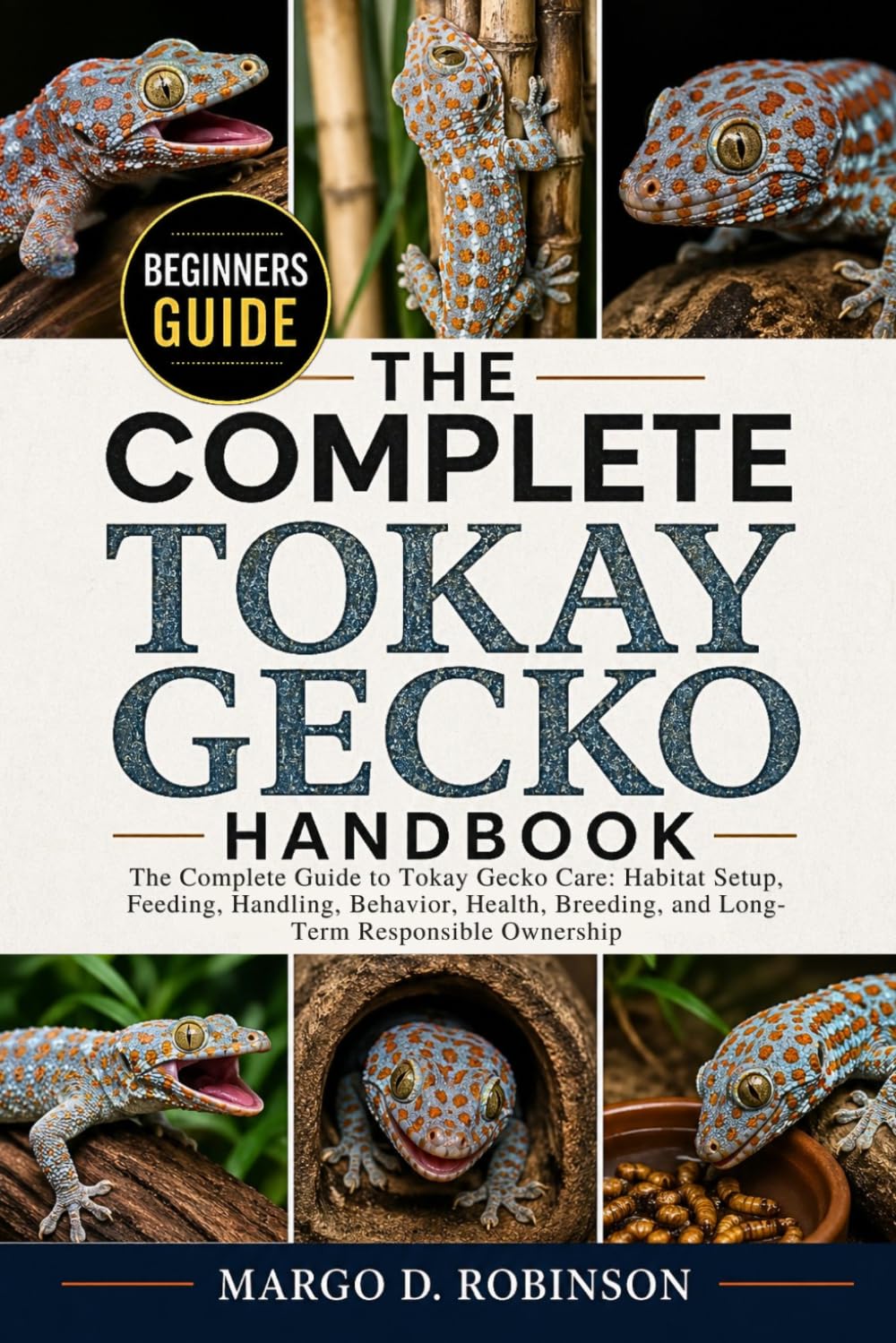 THE COMPLETE TOKAY GECKO HANDBOOK: The Complete Guide to Tokay Gecko Care: Habitat Setup, Feeding, Handling, Behavior, Health, Breeding, and Long-Term Responsible Ownership
