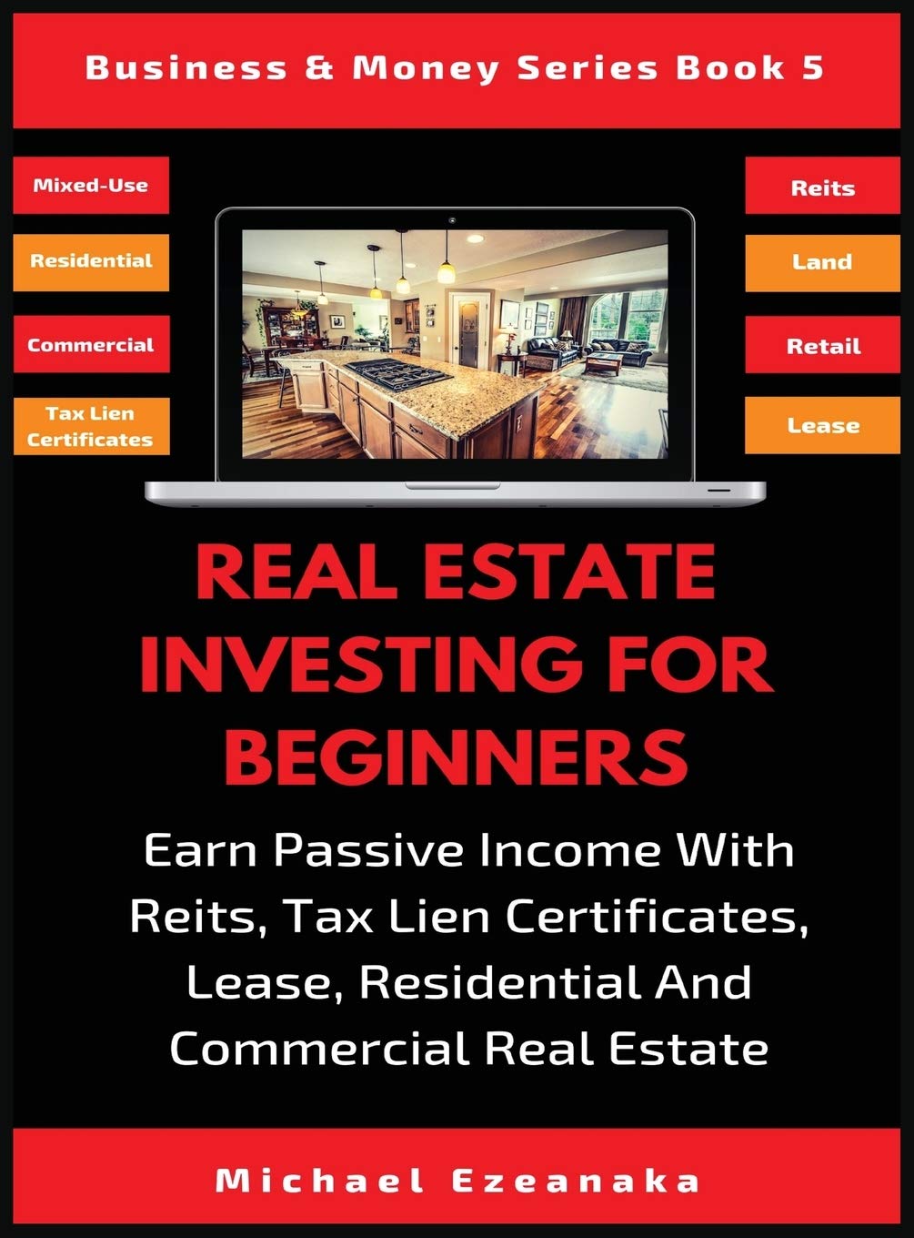 Real Estate Investing For Beginners: Earn Passive Income With Reits, Tax Lien Certificates, Lease, Residential & Commercial Real Estate: 5 (Business & Money)