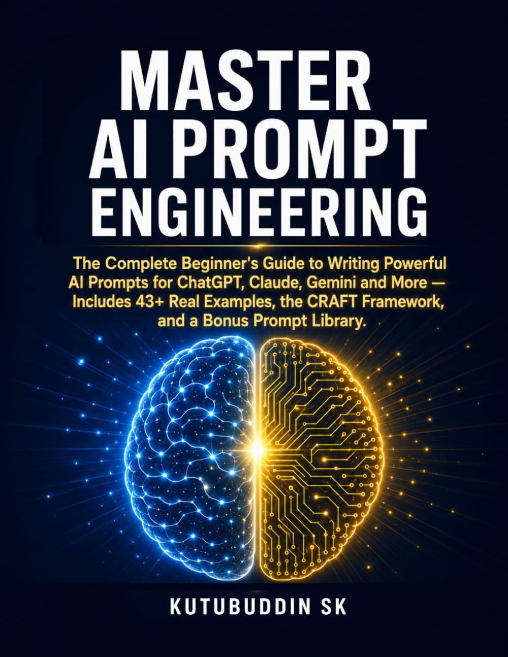 Master AI Prompt Engineering: The Complete Beginner's Guide to Writing Powerful AI Prompts for ChatGPT, Claude, Gemini and More — Includes 43+ Real ... CRAFT Framework, and a Bonus Prompt Library