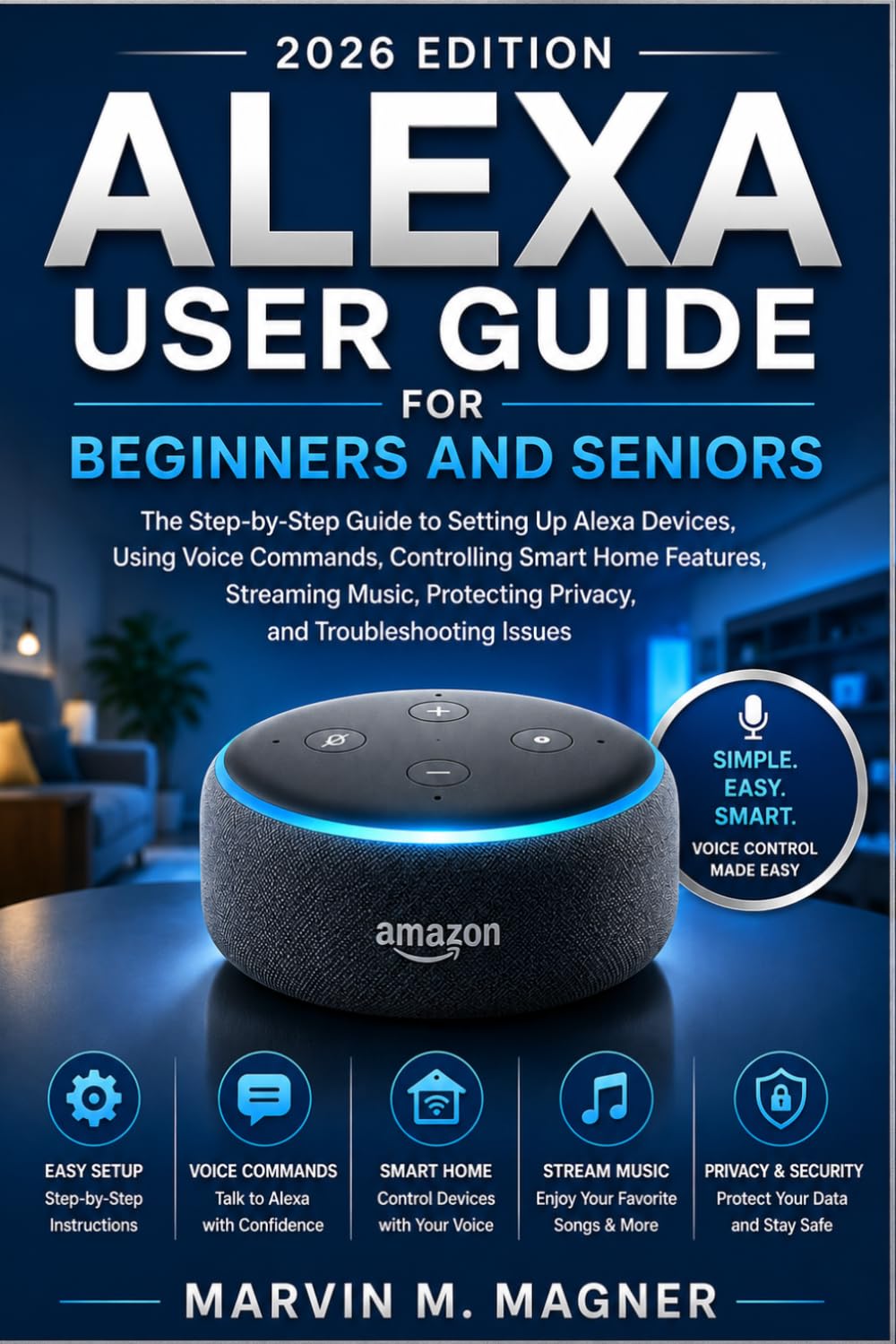 Alexa User Guide for Beginners and Seniors (2026 Edition): The Complete Step-by-Step Manual to Set Up Alexa Devices, Use Voice Commands, Control Smart ... 9 (Marvin M. Magner Tech Guide Series)