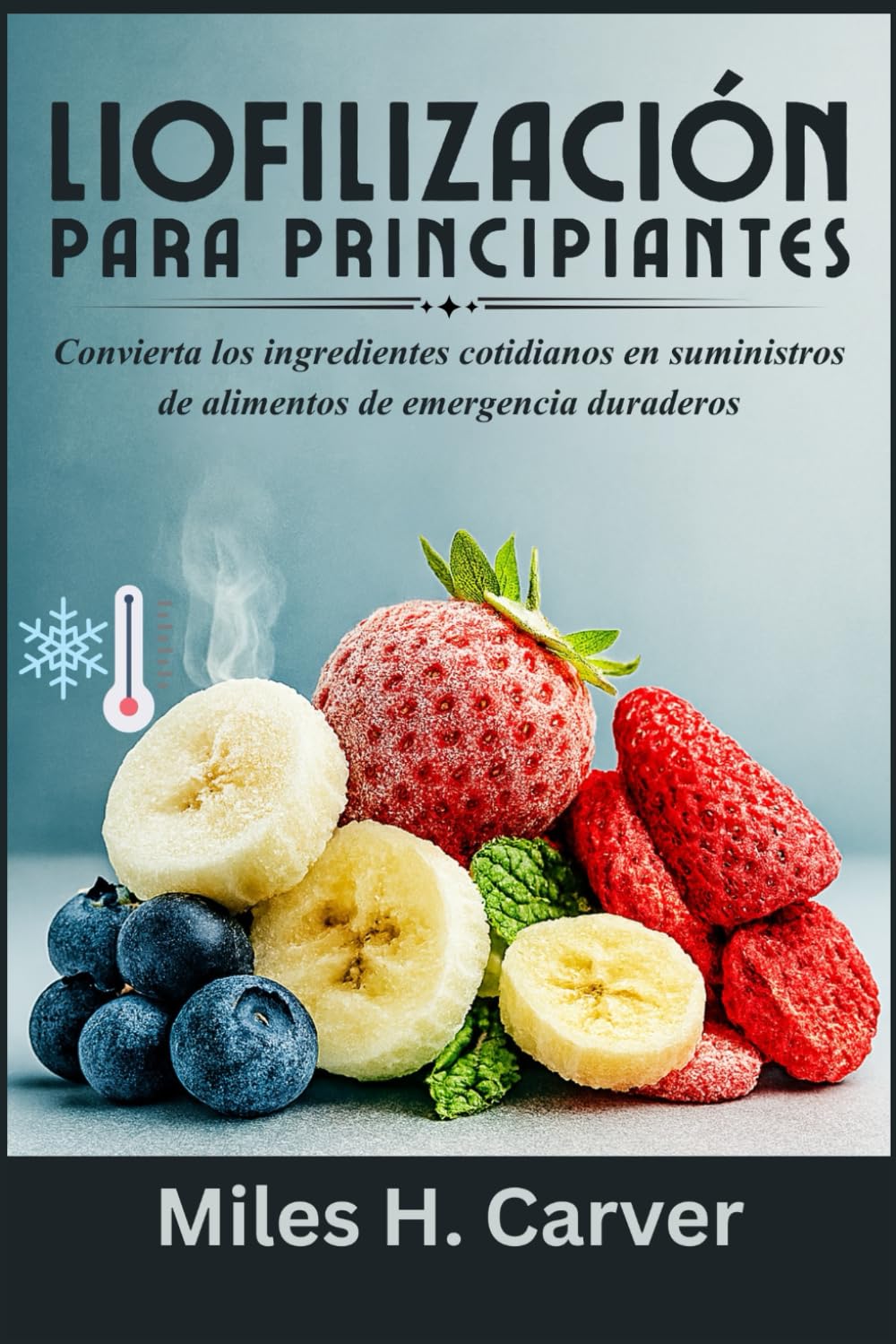 LIOFILIZACIÓN PARA PRINCIPIANTES: Convierta los ingredientes cotidianos en suministros de alimentos de emergencia duraderos