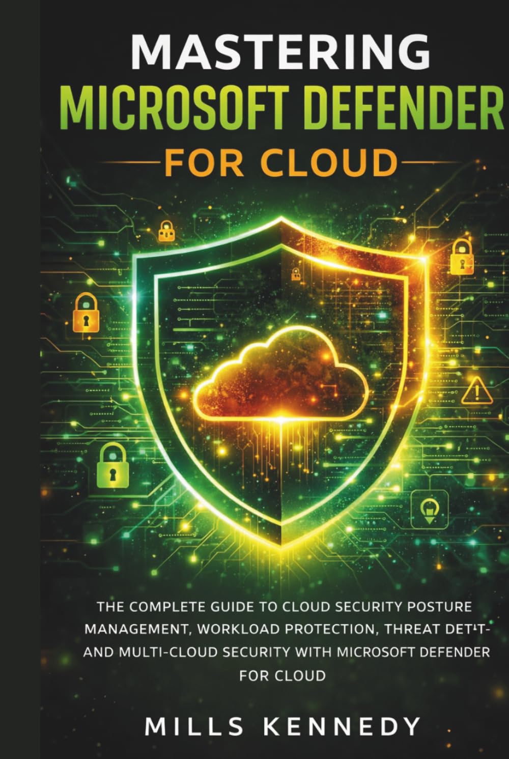 MASTERING MICROSOFT DEFENDER FOR CLOUD: THE COMPLETE GUIDE TO CLOUD SECURITY POSTURE MANAGEMENT (CSPM), WORKLOAD PROTECTION (CWPP), THREAT DETECTION, AND MULTI-CLOUD SECURITY