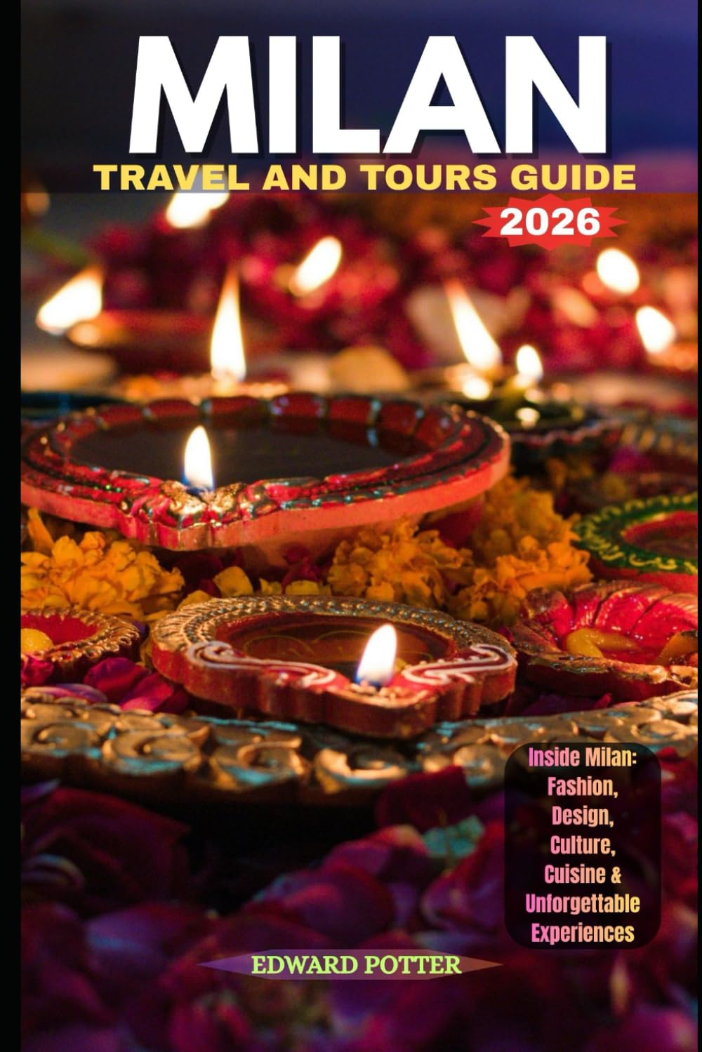 MILAN TRAVEL AND TOURS GUIDE 2026: Inside Milan: Fashion, Design, Culture, Cuisine & Unforgettable Experiences
