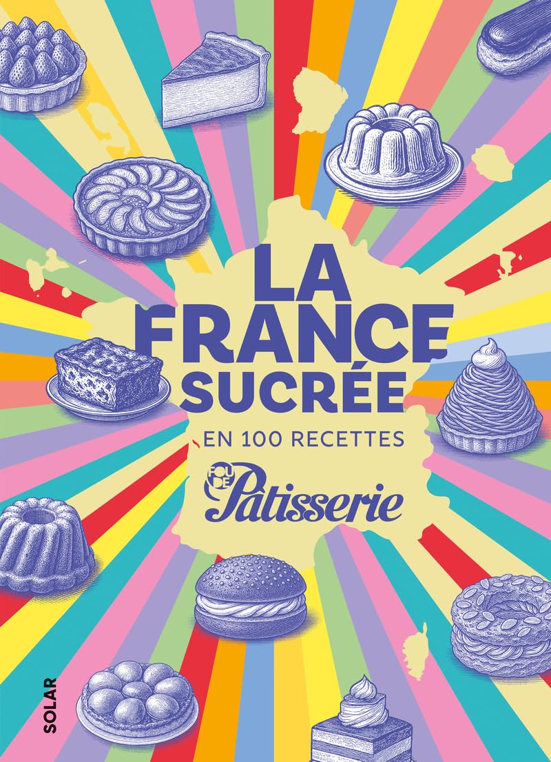 La France sucrée en 100 recettes - Les pâtisseries françaises révisitées par les grands chef, par le magazine Fou de Pâtisserie