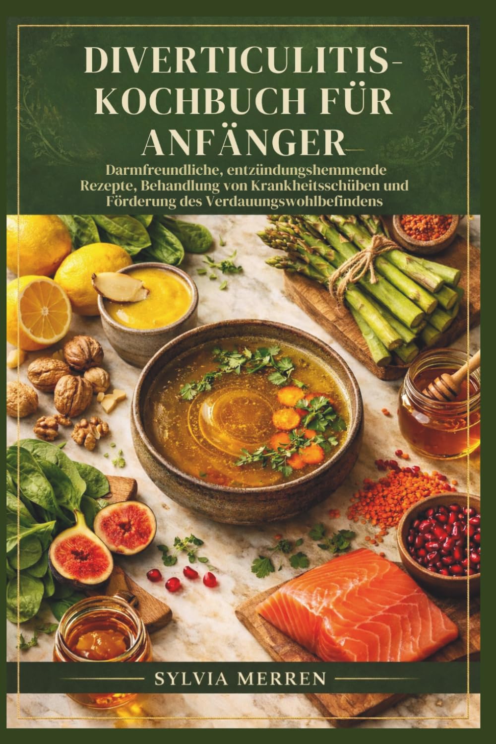 DIVERTICULITIS-KOCHBUCH FÜR ANFÄNGER: Darmfreundliche, entzündungshemmende Rezepte, Behandlung von Krankheitsschüben und Förderung des Verdauungswohlbefindens
