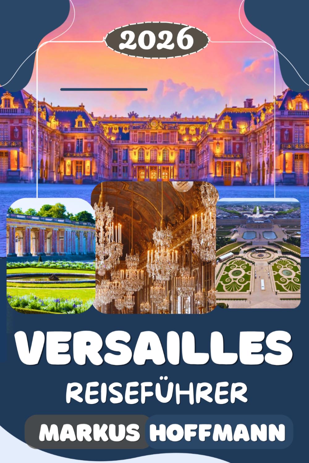 VERSAILLES REISEFÜHRER 2026: Der ultimative Reiseführer für das Schloss Versailles, versteckte Juwelen, Tagesausflüge, französische Geschichte und lokale Erlebnisse