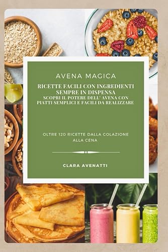 Avena Magica: Ricette facili con ingredienti sempre in dispensa Scopri il potere dell'avena con piatti semplici e facili da realizzare