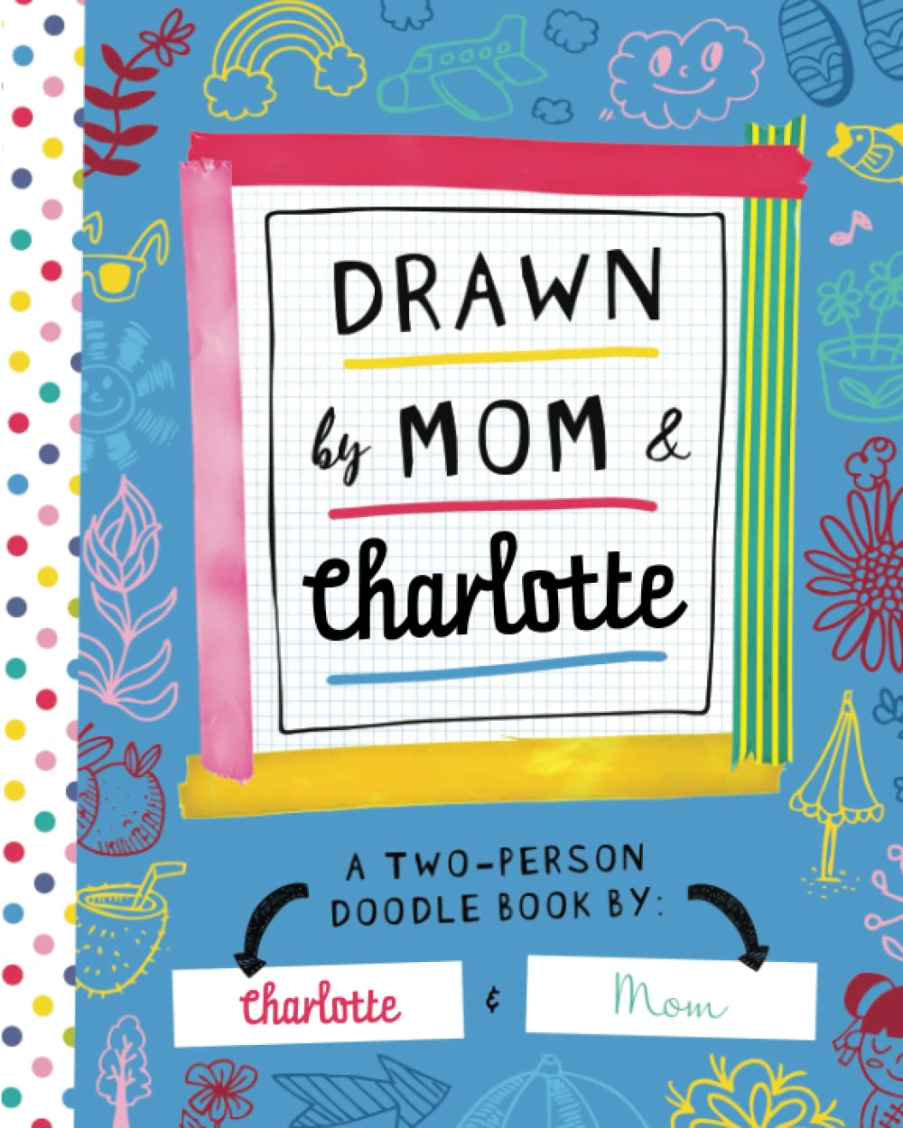 Drawn by Mom & Charlotte: A Two-Person Doodle Book by Charlotte and Mom (Personalized Children’s Book with Charlotte’s Name for Birthday and Christmas Gift)
