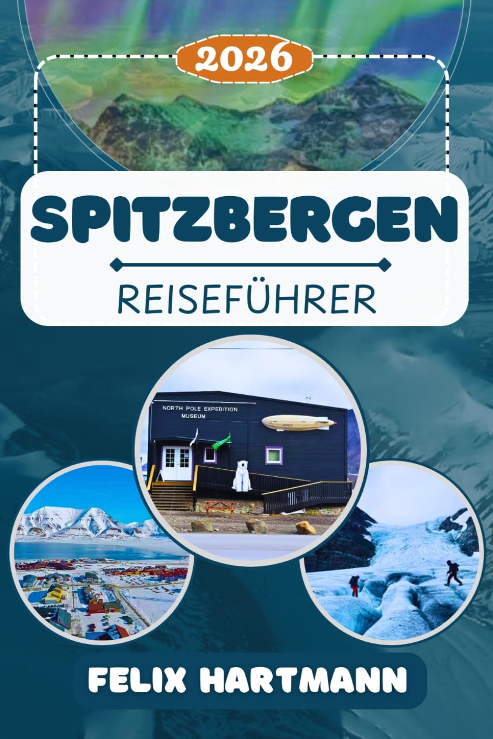 SPITZBERGEN REISEFÜHRER 2026: Entdecken Sie Longyearbyen, das Svalbard Museum, Barentsburg & Ny-Ålesund – Gletscher, Eisbären, Nordlichter, arktische Abenteuer & perfekt geplante Reiserouten